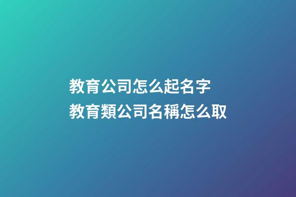 教育公司怎么起名字 教育類公司名稱怎么取-第1張-公司起名-玄機派